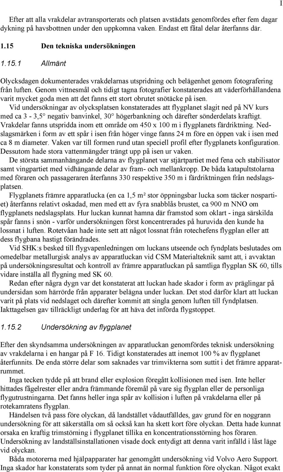 Genom vittnesmål och tidigt tagna fotografier konstaterades att väderförhållandena varit mycket goda men att det fanns ett stort obrutet snötäcke på isen.