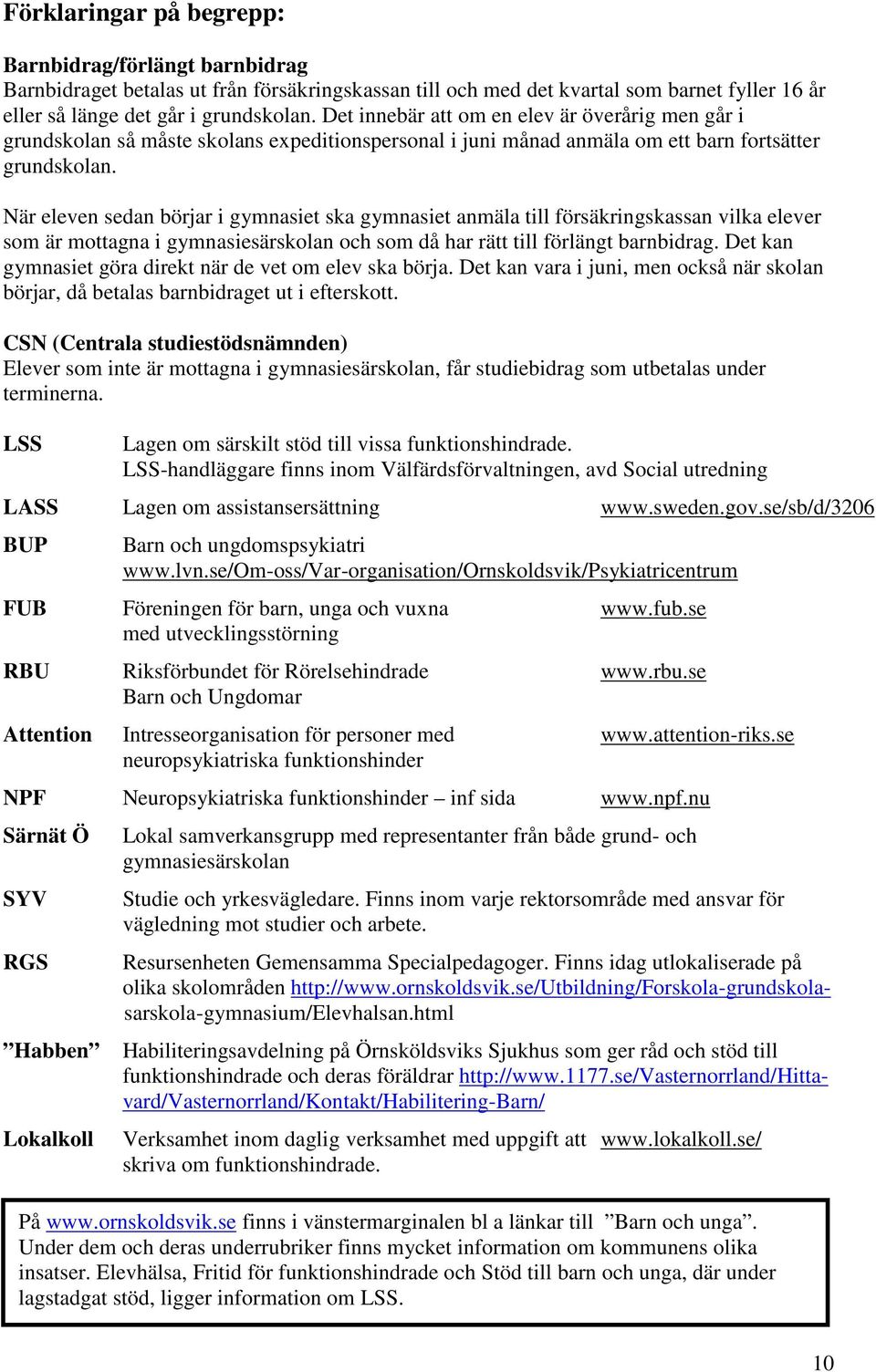 När eleven sedan börjar i gymnasiet ska gymnasiet anmäla till försäkringskassan vilka elever som är mottagna i gymnasiesärskolan och som då har rätt till förlängt barnbidrag.