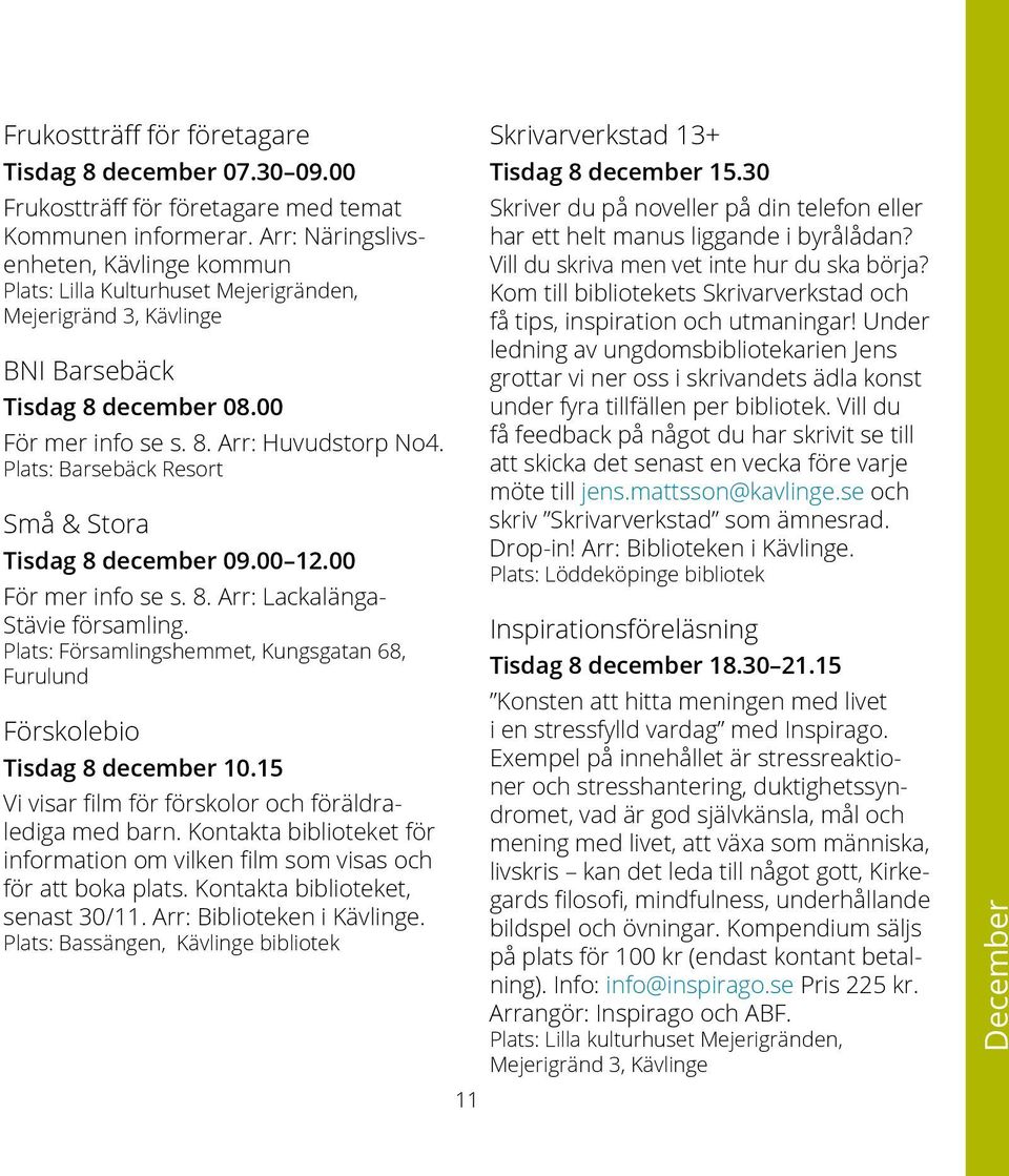 Plats: Barsebäck Resort Små & Stora Tisdag 8 december 09.00 12.00 För mer info se s. 8. Arr: Lackalänga- Stävie församling.