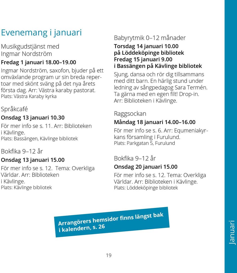 Plats: Västra Karaby kyrka Språkcafé Onsdag 13 januari 10.30 För mer info se s. 11. Arr: Biblioteken i Kävlinge. Plats: Bassängen, Kävlinge bibliotek Bokfika 9 12 år Onsdag 13 januari 15.