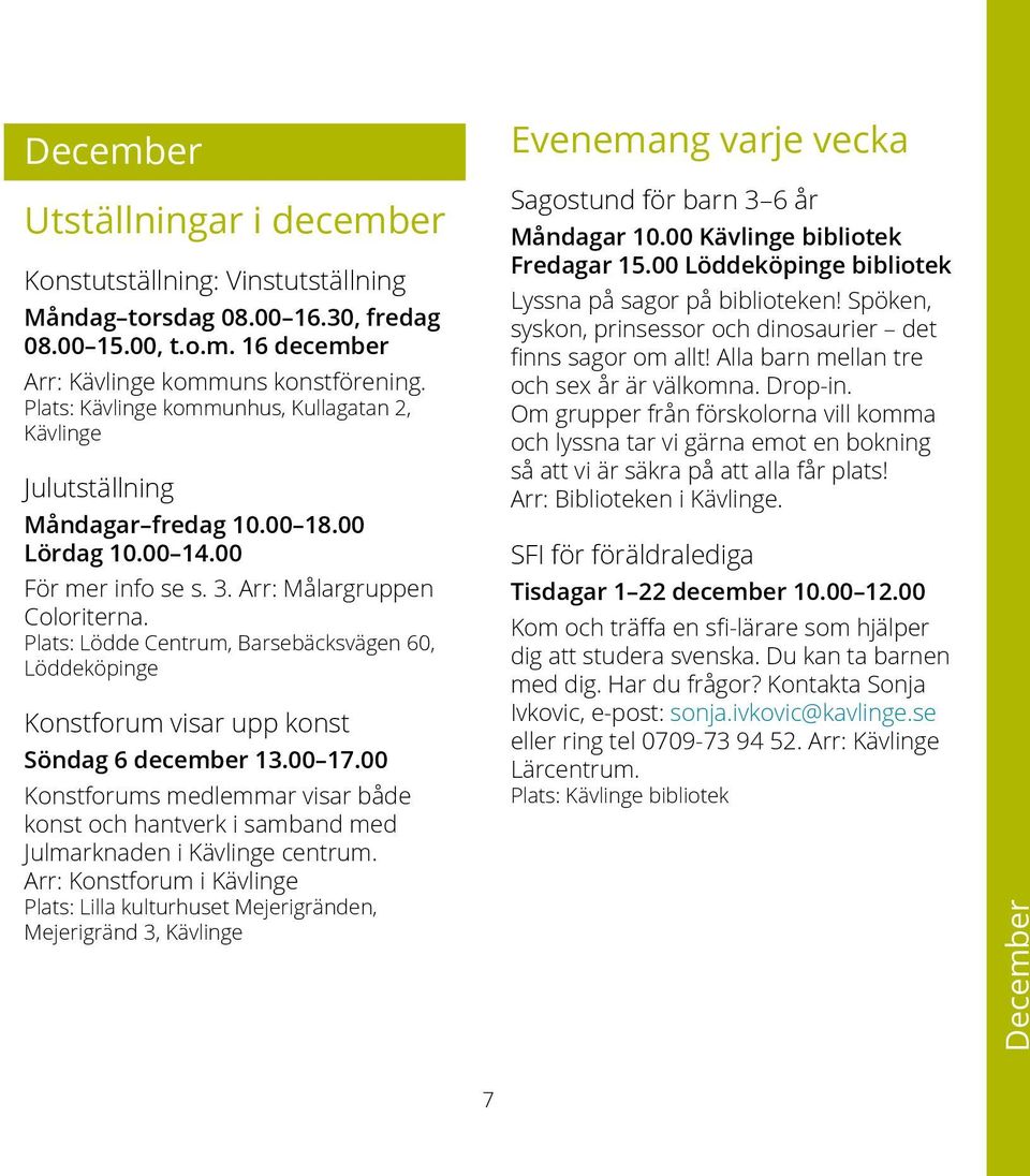 Plats: Lödde Centrum, Barsebäcksvägen 60, Löddeköpinge Konstforum visar upp konst Söndag 6 december 13.00 17.