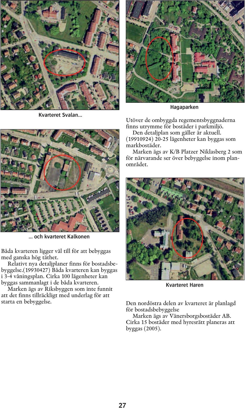 ... och kvarteret Kalkonen Båda kvarteren ligger väl till för att bebyggas med ganska hög täthet. Relativt nya detaljplaner finns för bostadsbebyggelse.