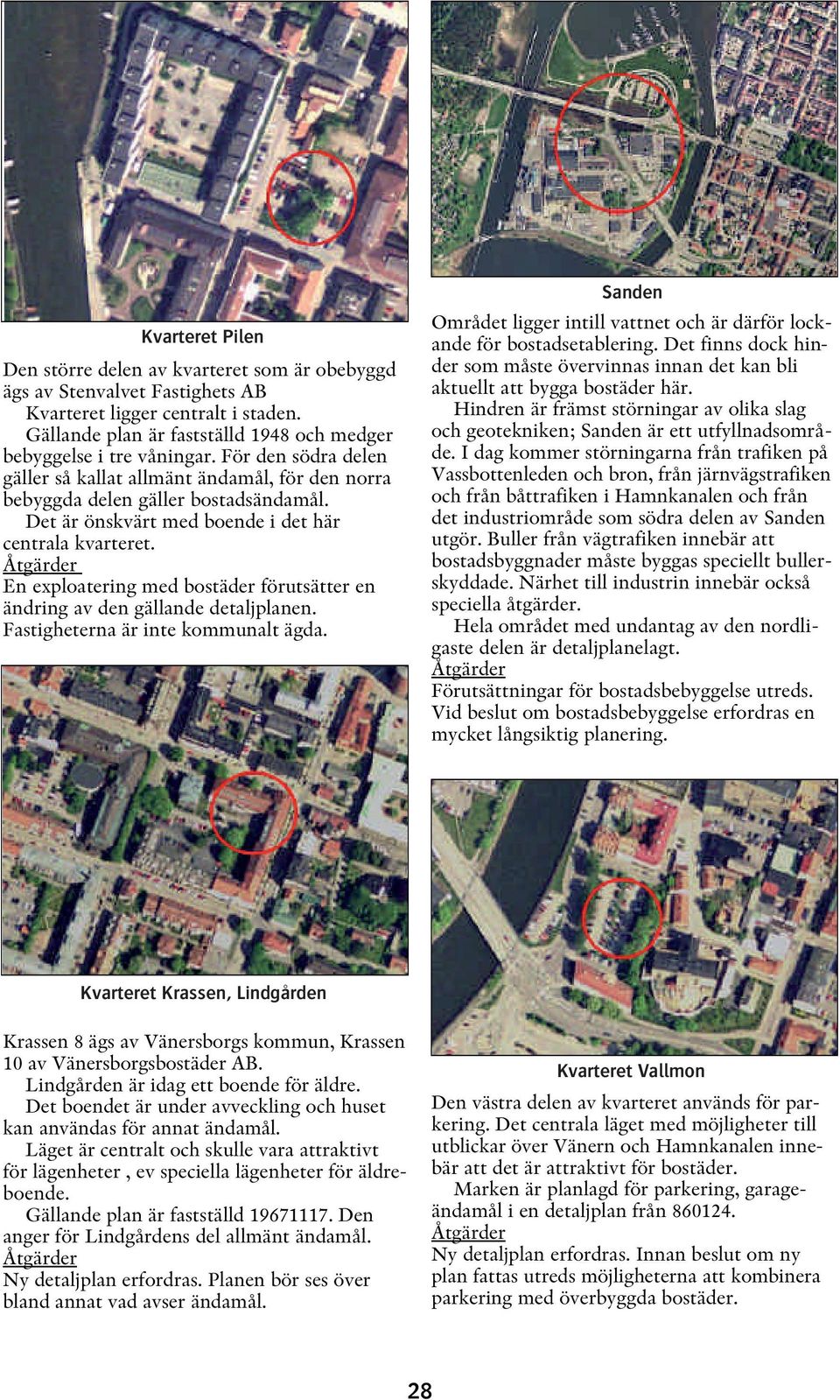 En exploatering med bostäder förutsätter en ändring av den gällande detaljplanen. Fastigheterna är inte kommunalt ägda.