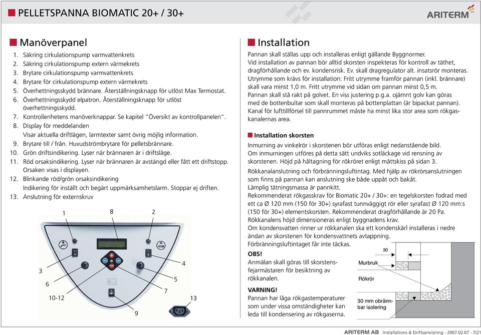 Se kapitel Översikt av kontrollpanelen. 8. Display för meddelanden Visar aktuella driftlägen, larmtexter samt övrig möjlig information. 9. Brytare till / från. Huvudströmbrytare för pelletsbrännare.