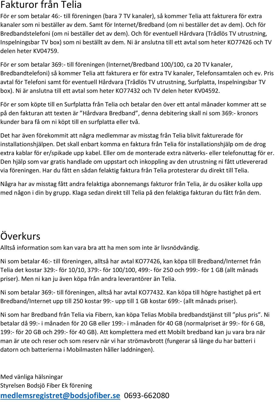 Och för eventuell Hårdvara (Trådlös TV utrustning, Inspelningsbar TV box) som ni beställt av dem. Ni är anslutna till ett avtal som heter KO77426 och TV delen heter KV04759.