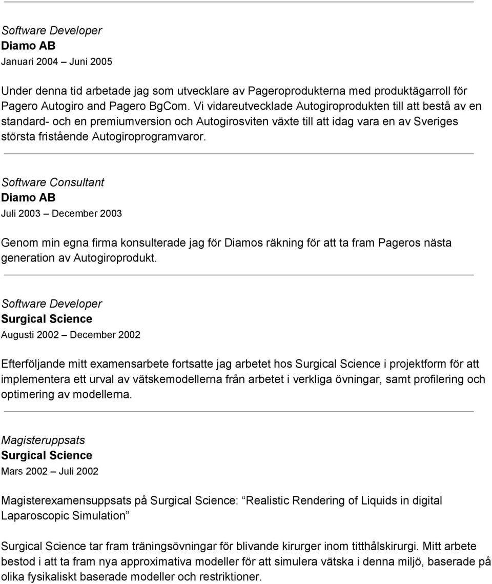 Software Consultant Juli 2003 December 2003 Genom min egna firma konsulterade jag för Diamos räkning för att ta fram Pageros nästa generation av Autogiroprodukt.