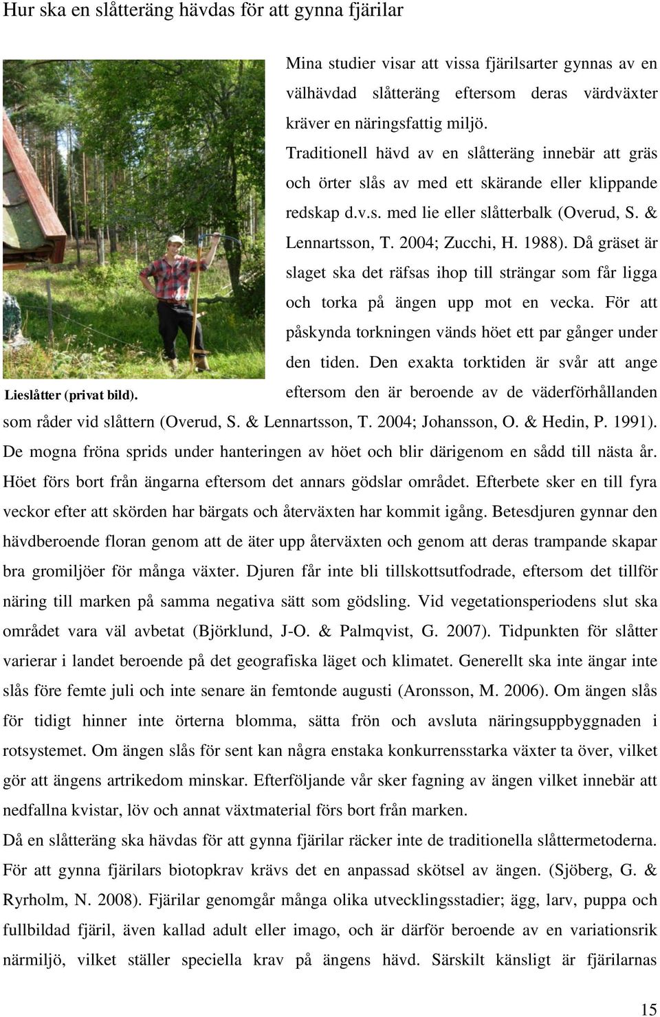 Traditionell hävd av en slåtteräng innebär att gräs och örter slås av med ett skärande eller klippande redskap d.v.s. med lie eller slåtterbalk (Overud, S. & Lennartsson, T. 2004; Zucchi, H. 1988).