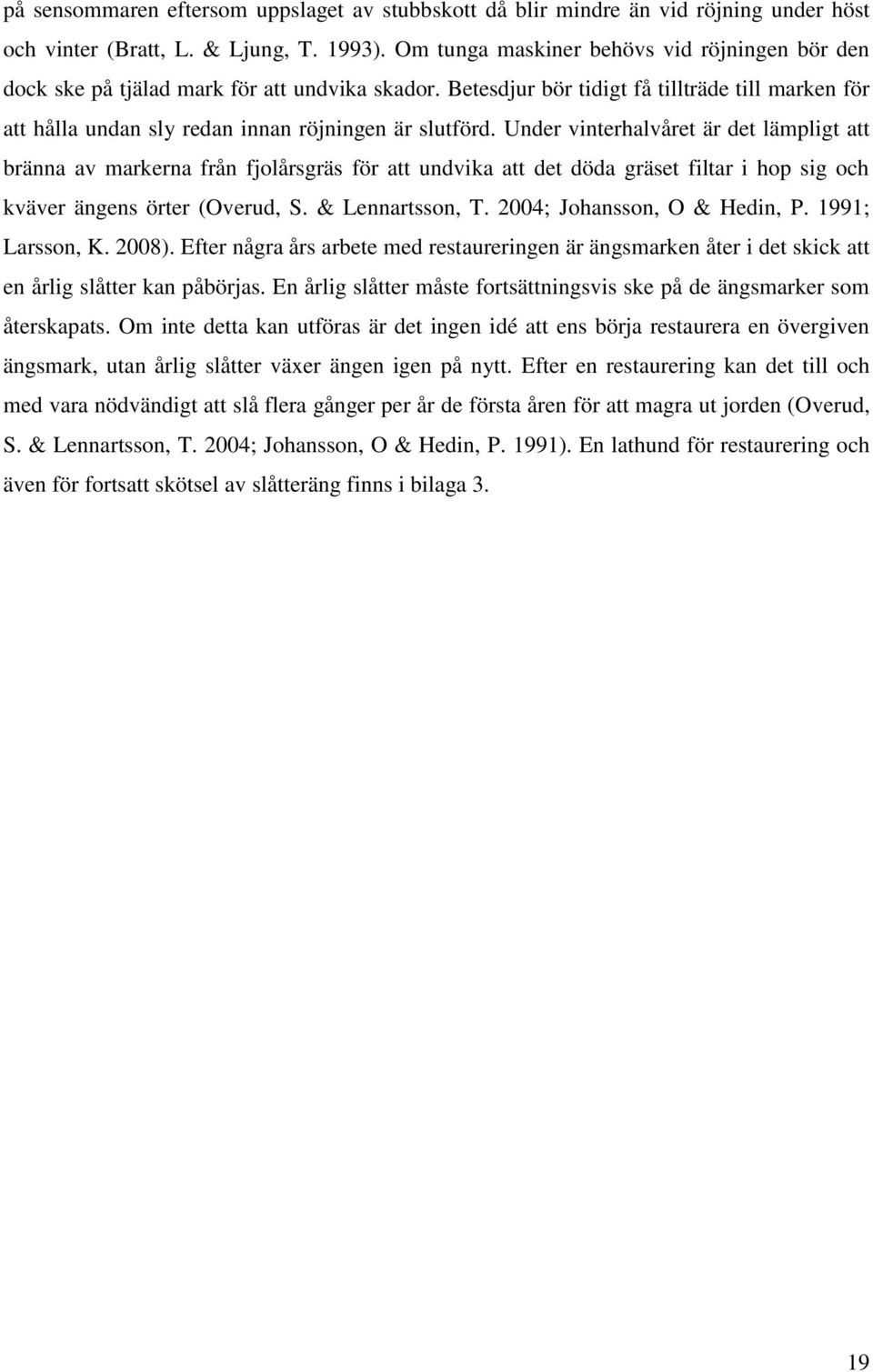 Under vinterhalvåret är det lämpligt att bränna av markerna från fjolårsgräs för att undvika att det döda gräset filtar i hop sig och kväver ängens örter (Overud, S. & Lennartsson, T.