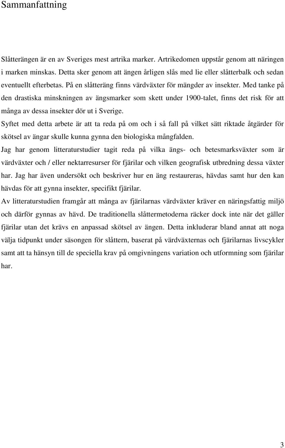 Med tanke på den drastiska minskningen av ängsmarker som skett under 1900-talet, finns det risk för att många av dessa insekter dör ut i Sverige.