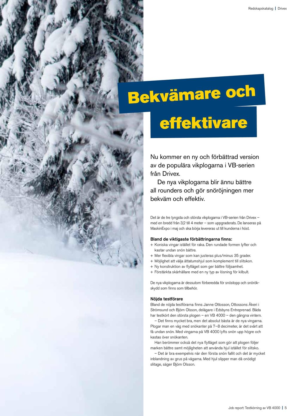 Det är de tre tyngsta och största vikplogarna i VB-serien från Drivex med en bredd från 3,2 till 4 meter som uppgraderats.