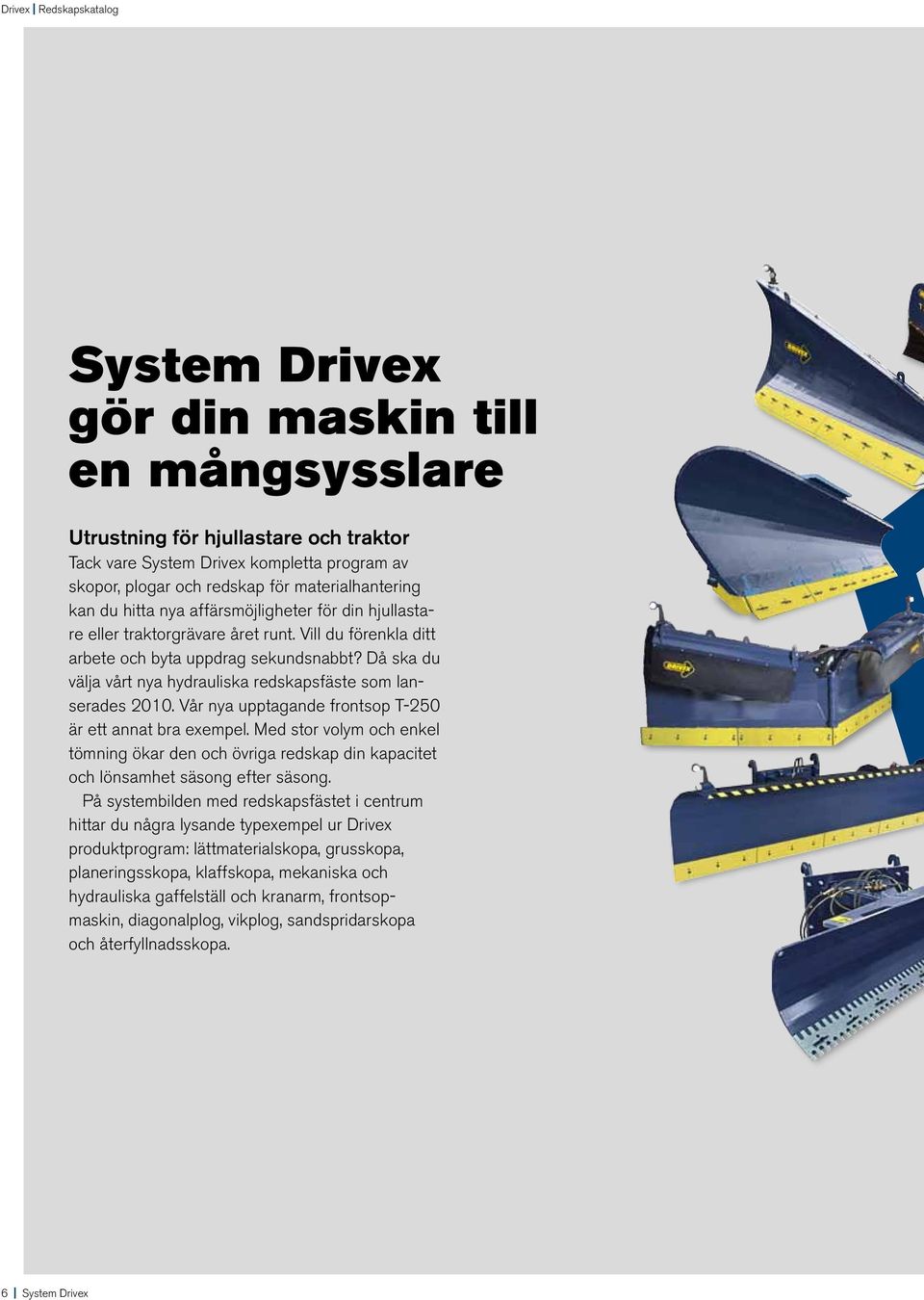Då ska du välja vårt nya hydrauliska redskapsfäste som lanserades 2010. Vår nya upptagande frontsop T-250 är ett annat bra exempel.