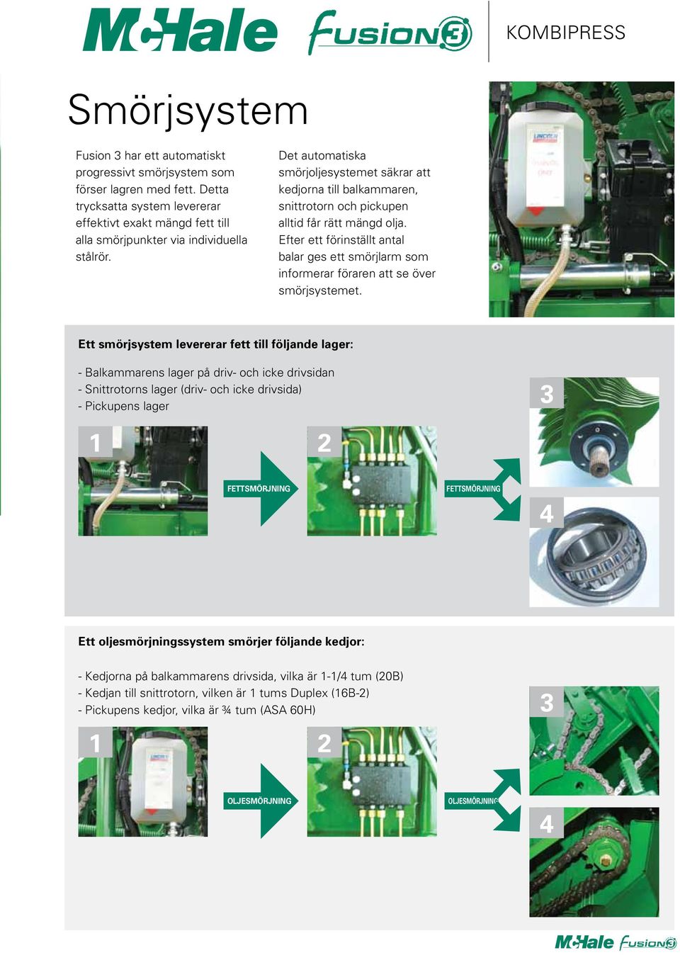 Det automatiska smörjoljesystemet säkrar att kedjorna till balkammaren, snittrotorn och pickupen alltid får rätt mängd olja.