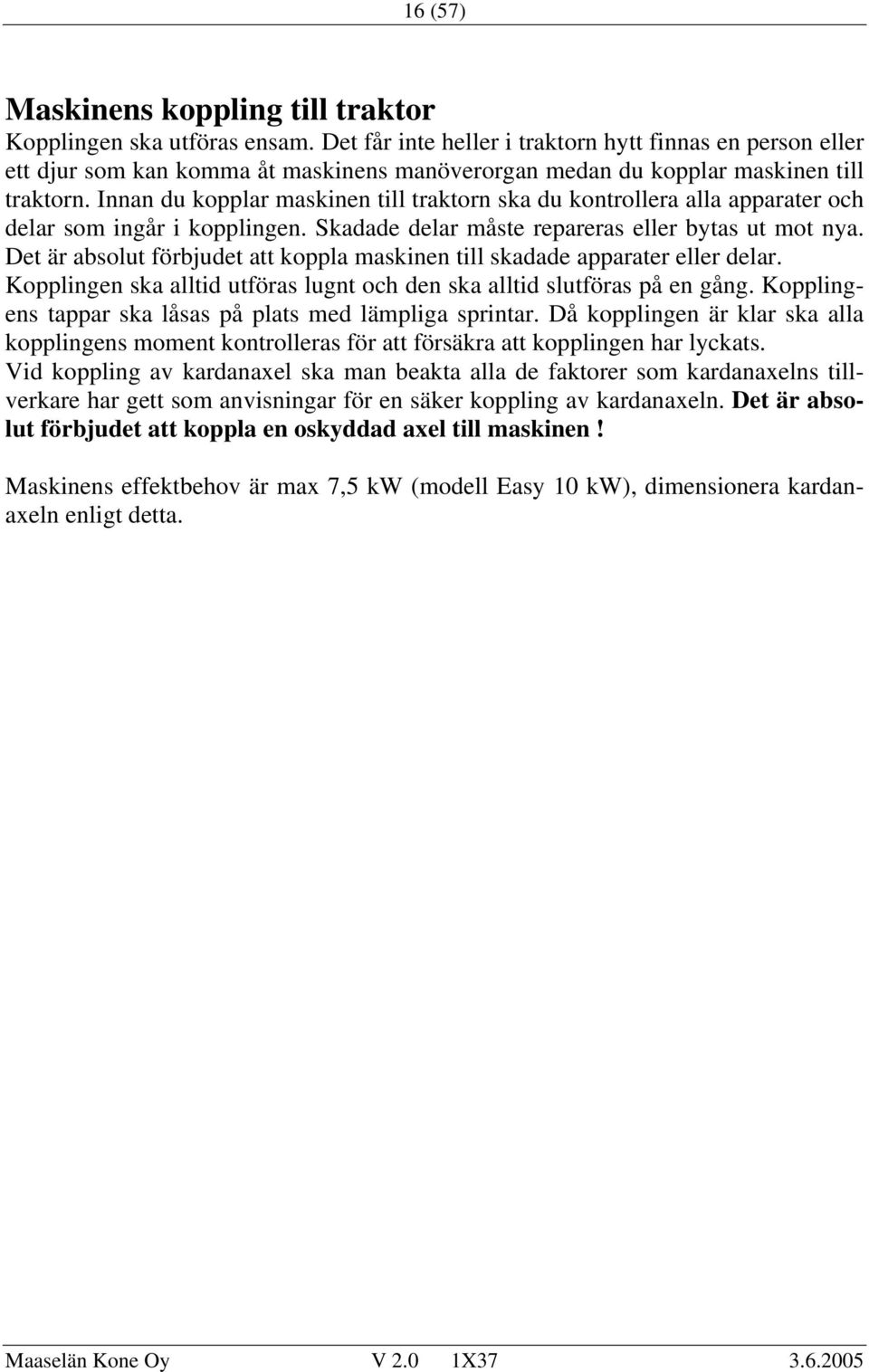Innan du kopplar maskinen till traktorn ska du kontrollera alla apparater och delar som ingår i kopplingen. Skadade delar måste repareras eller bytas ut mot nya.