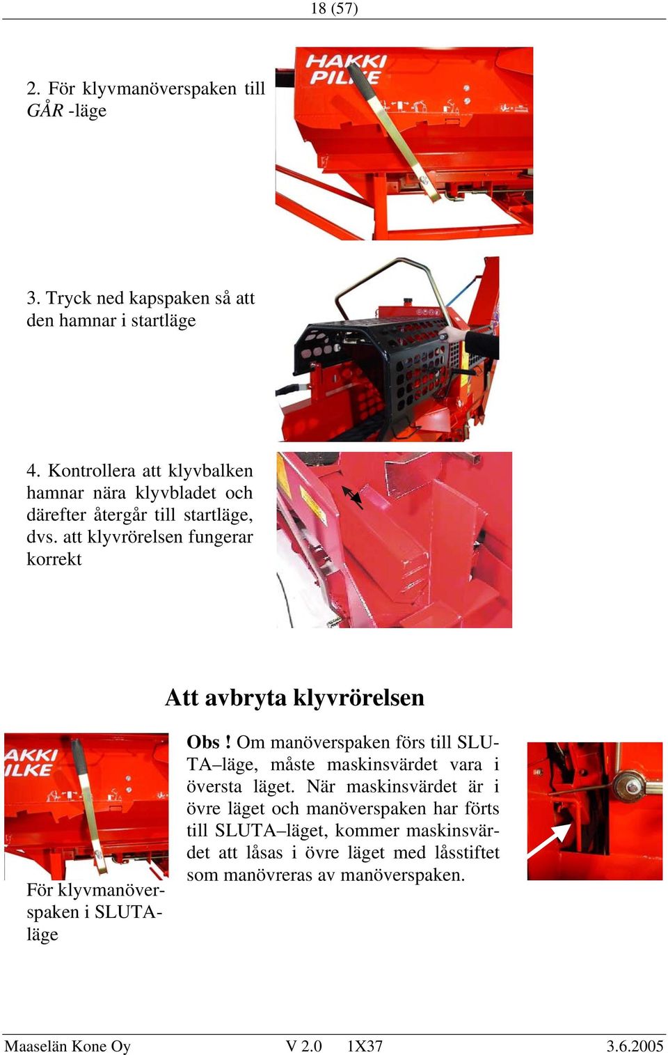 att klyvrörelsen fungerar korrekt Att avbryta klyvrörelsen För klyvmanöverspaken i SLUTAläge Obs!