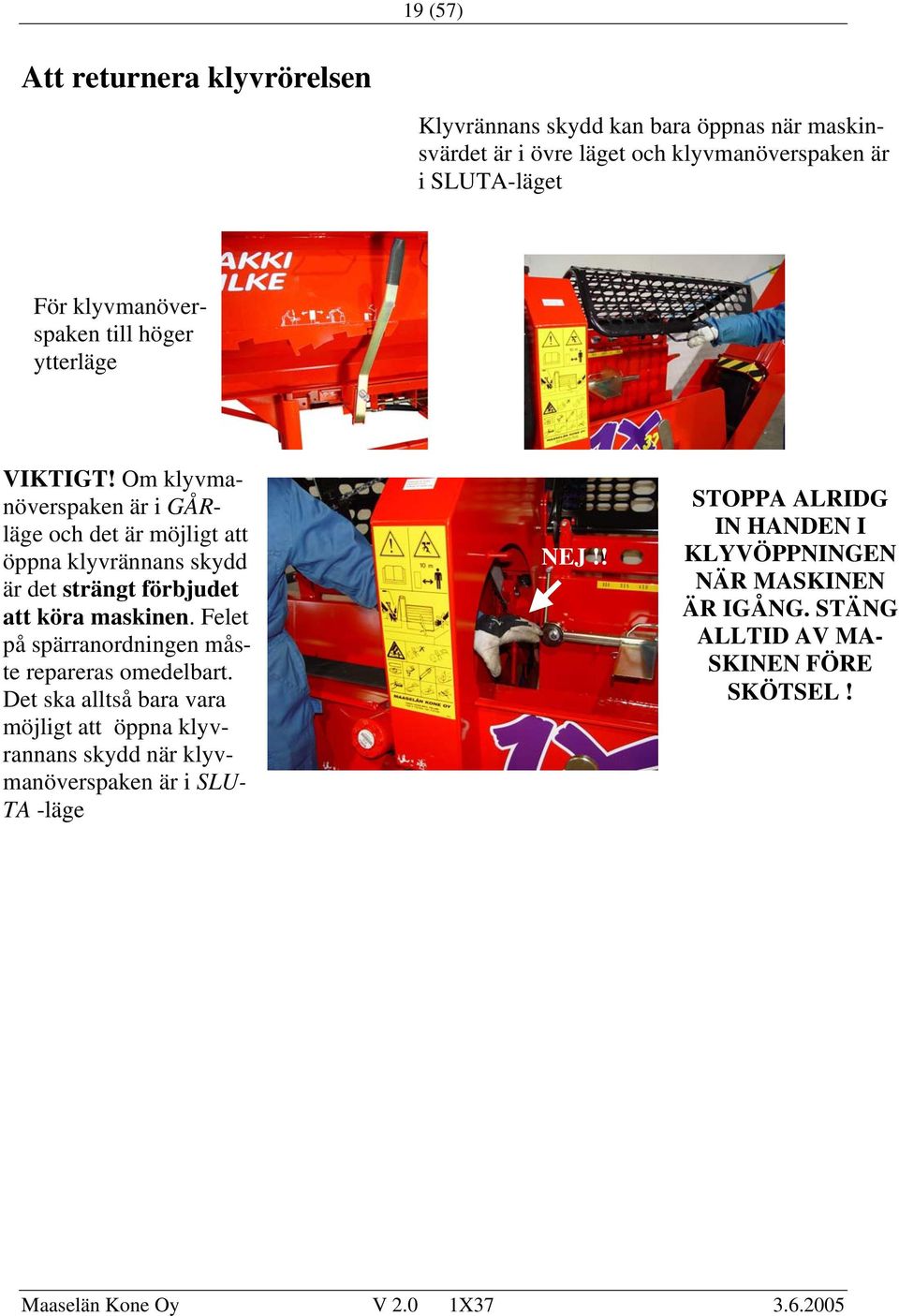 Om klyvmanöverspaken är i GÅRläge och det är möjligt att öppna klyvrännans skydd är det strängt förbjudet att köra maskinen.