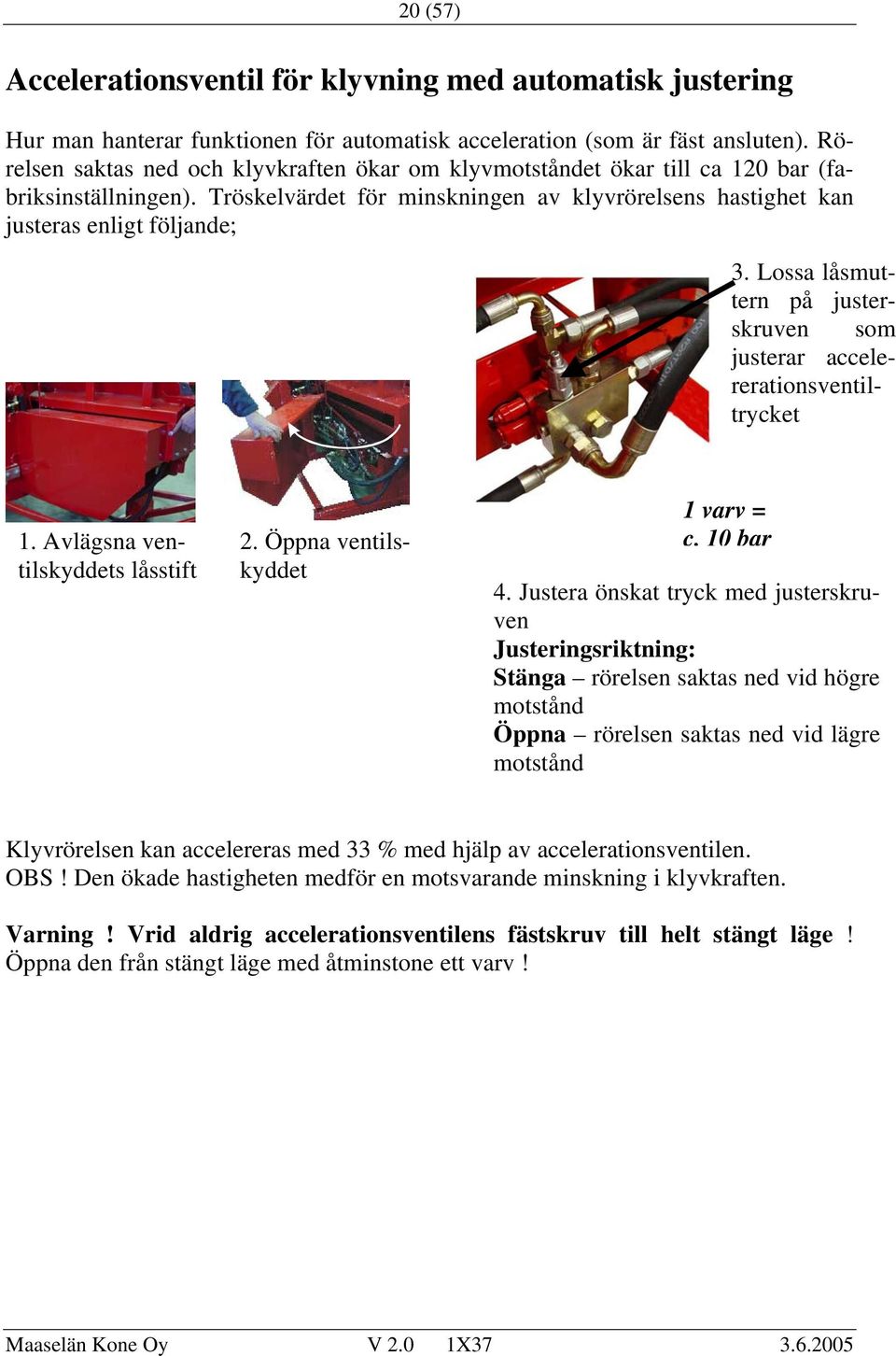 Lossa låsmuttern på justerskruven som justerar accelererationsventiltrycket 1. Avlägsna ventilskyddets låsstift 2. Öppna ventilskyddet 1 varv = c. 10 bar 4.
