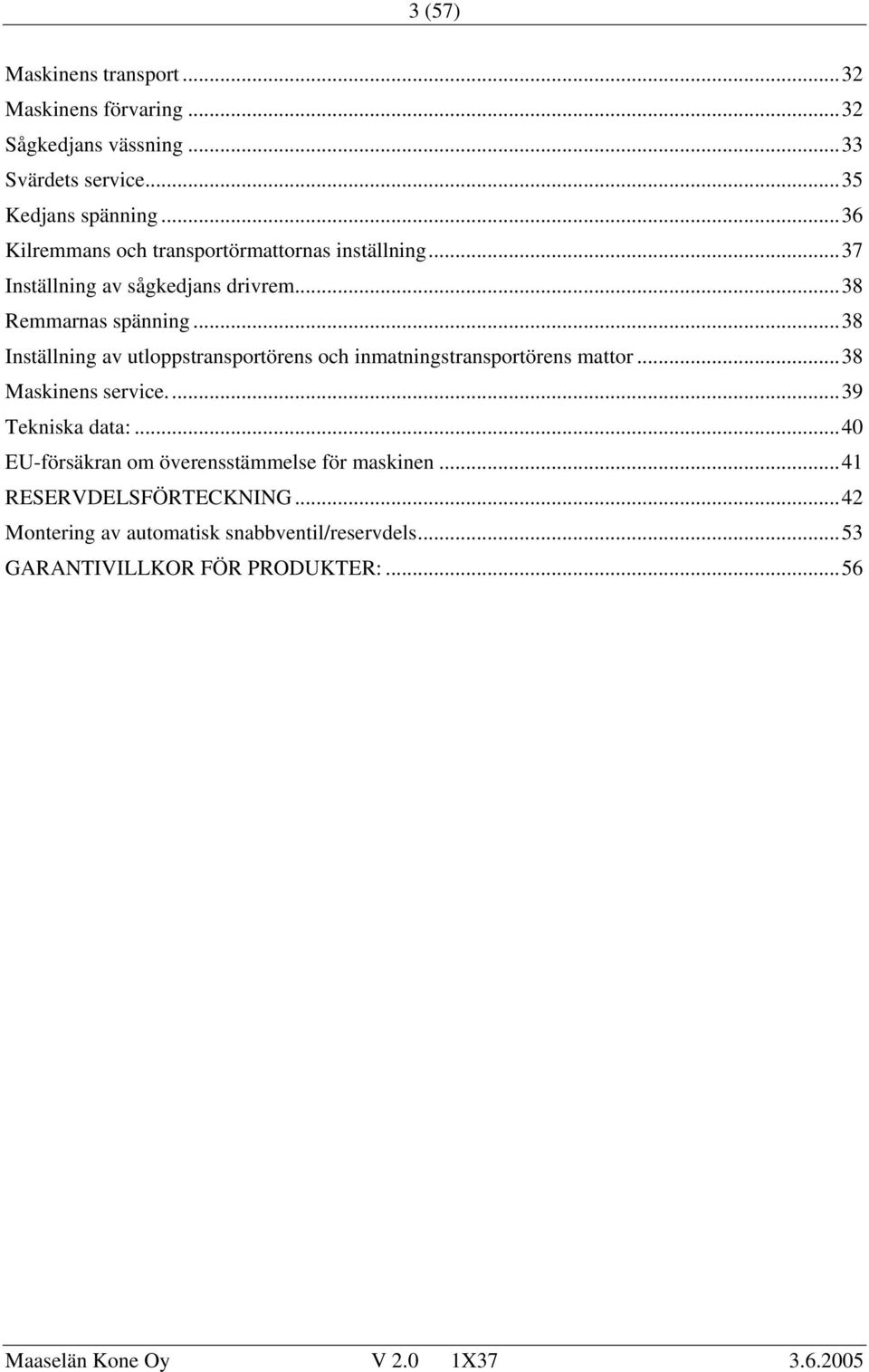 ..38 Inställning av utloppstransportörens och inmatningstransportörens mattor...38 Maskinens service...39 Tekniska data:.