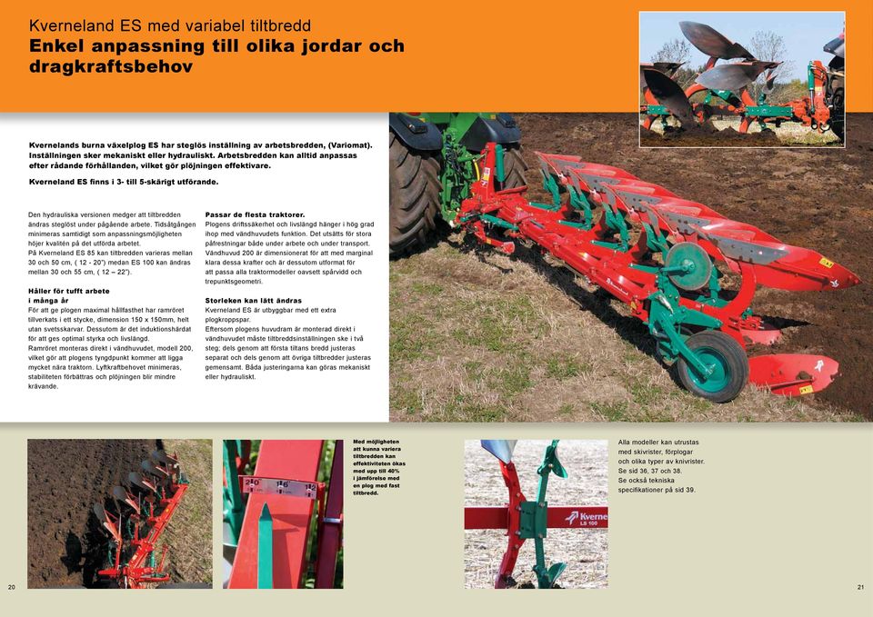 Kverneland ES finns i 3- till 5-skärigt utförande. Den hydrauliska versionen medger att tiltbredden ändras steglöst under pågående arbete.