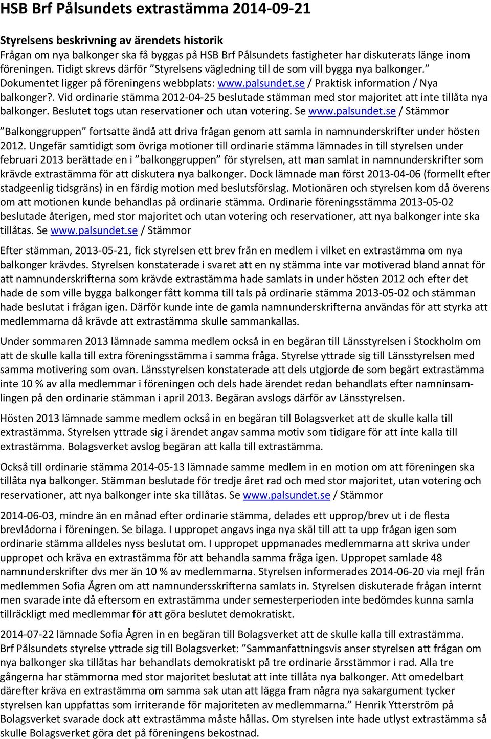 . Vid ordinarie stämma 2012-04-25 beslutade stämman med stor majoritet att inte tillåta nya balkonger. Beslutet togs utan reservationer och utan votering. Se www.palsundet.