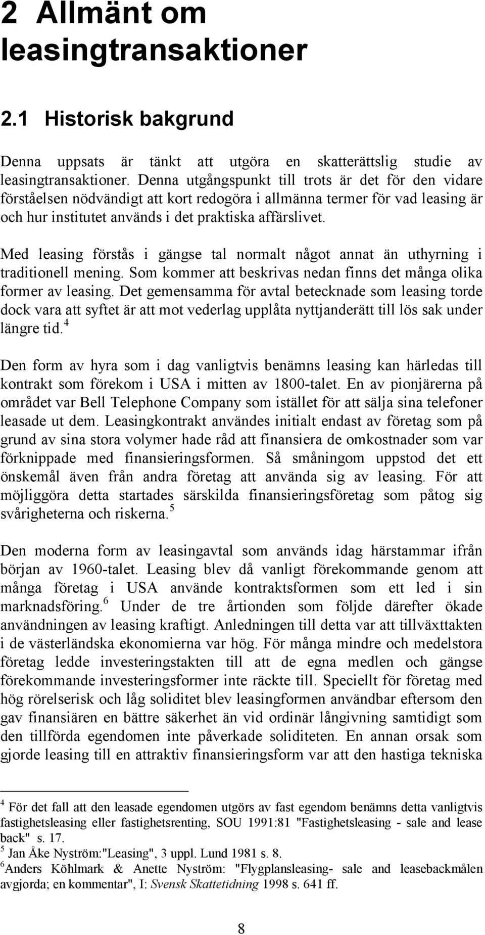 Med leasing förstås i gängse tal normalt något annat än uthyrning i traditionell mening. Som kommer att beskrivas nedan finns det många olika former av leasing.