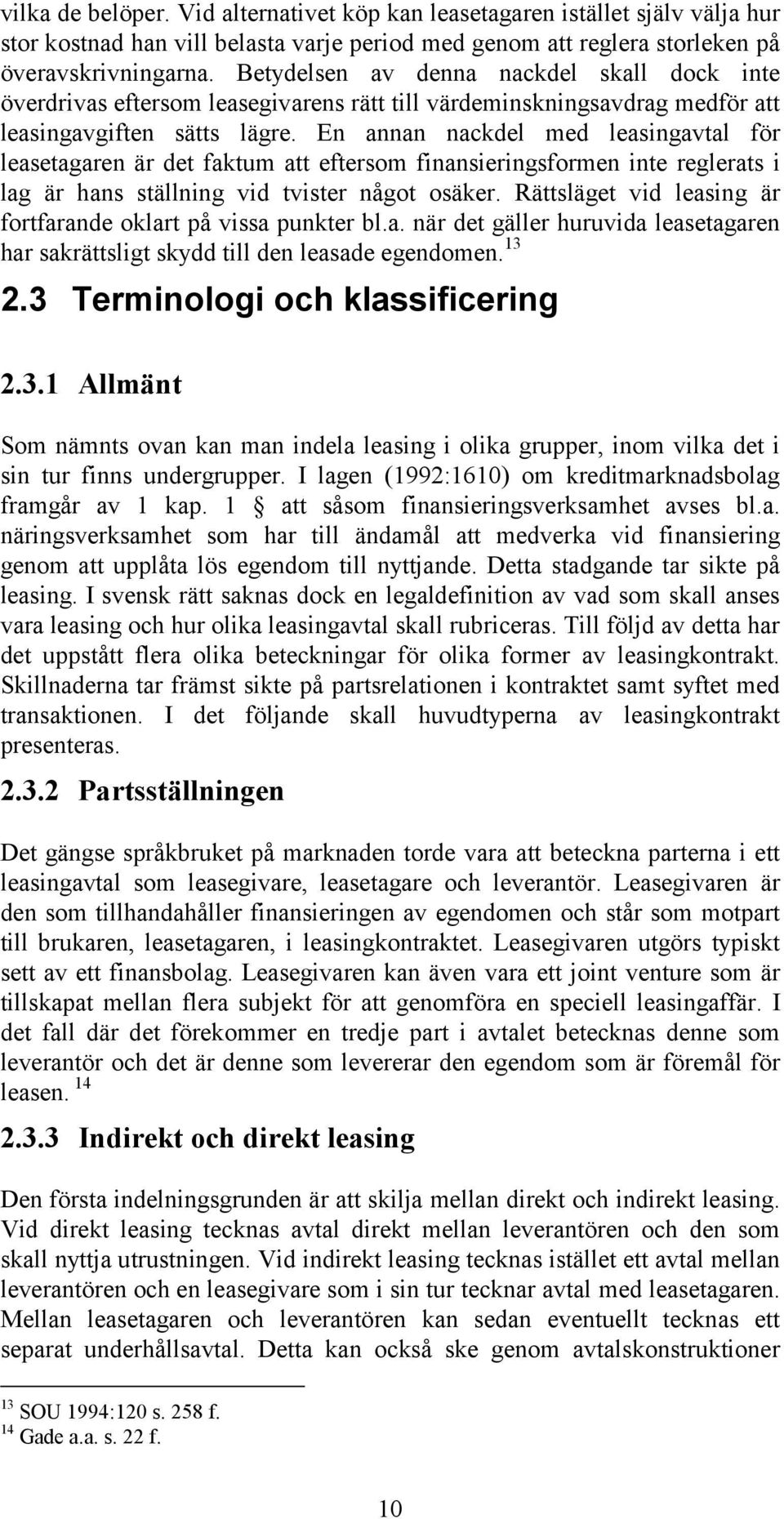 En annan nackdel med leasingavtal för leasetagaren är det faktum att eftersom finansieringsformen inte reglerats i lag är hans ställning vid tvister något osäker.