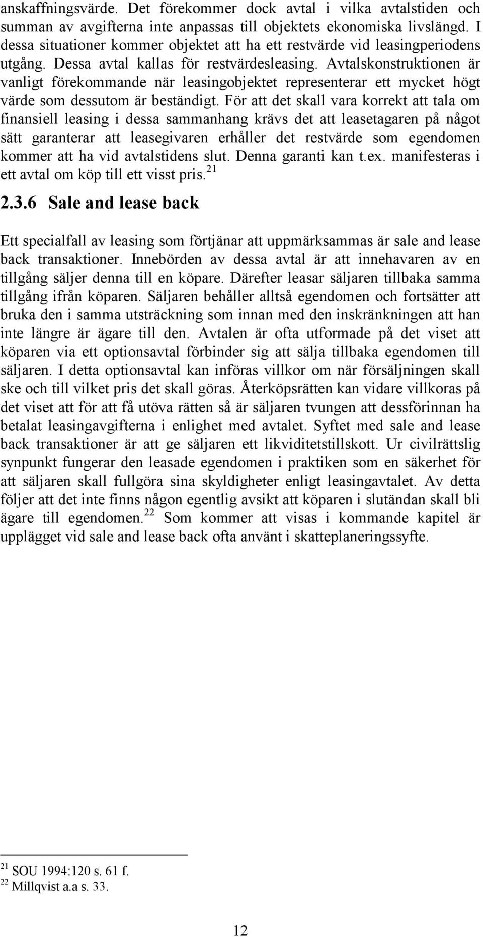 Avtalskonstruktionen är vanligt förekommande när leasingobjektet representerar ett mycket högt värde som dessutom är beständigt.