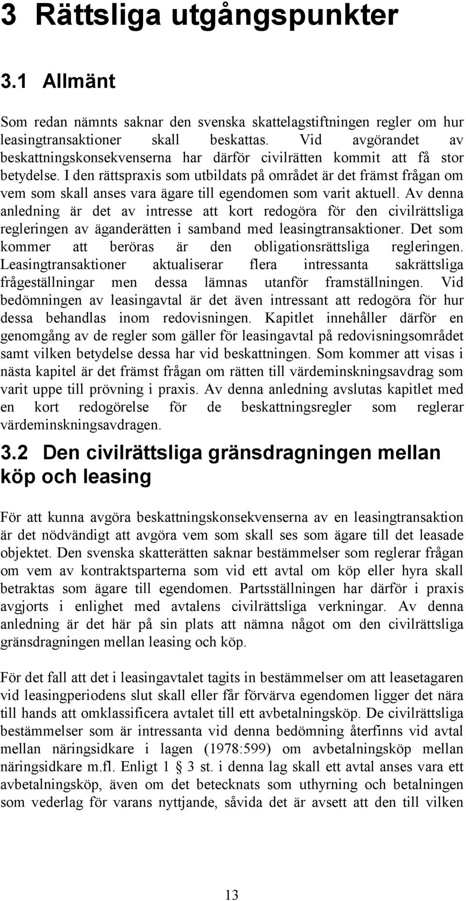 I den rättspraxis som utbildats på området är det främst frågan om vem som skall anses vara ägare till egendomen som varit aktuell.