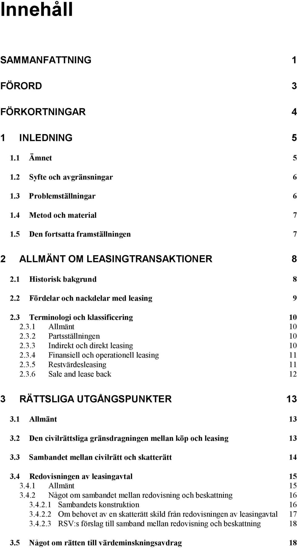 3.3 Indirekt och direkt leasing 10 2.3.4 Finansiell och operationell leasing 11 2.3.5 Restvärdesleasing 11 2.3.6 Sale and lease back 12 3 RÄTTSLIGA UTGÅNGSPUNKTER 13 3.1 Allmänt 13 3.