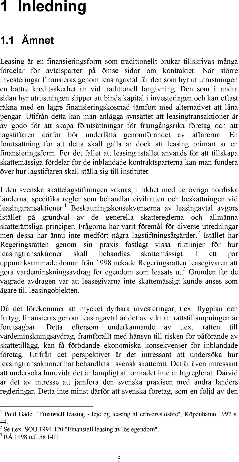 Den som å andra sidan hyr utrustningen slipper att binda kapital i investeringen och kan oftast räkna med en lägre finansieringskostnad jämfört med alternativet att låna pengar.