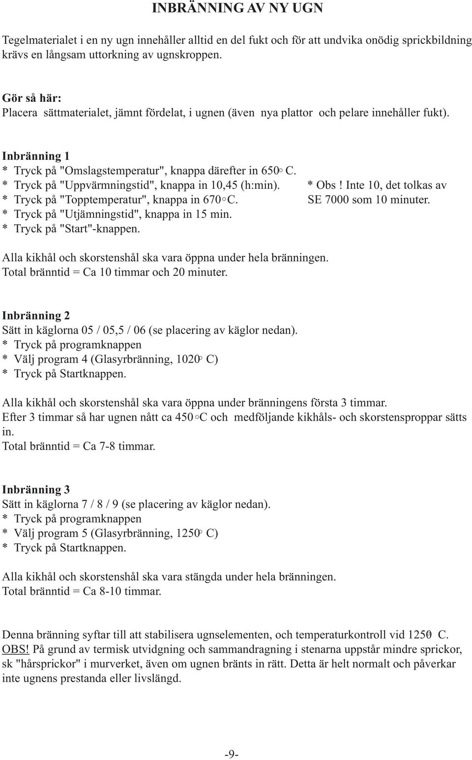 * Tryck på "Uppvärmningstid", knappa in 10,45 (h:min). * Obs! Inte 10, det tolkas av * Tryck på "Topptemperatur", knappa in 670 C. SE 7000 som 10 minuter. * Tryck på "Utjämningstid", knappa in 15 min.