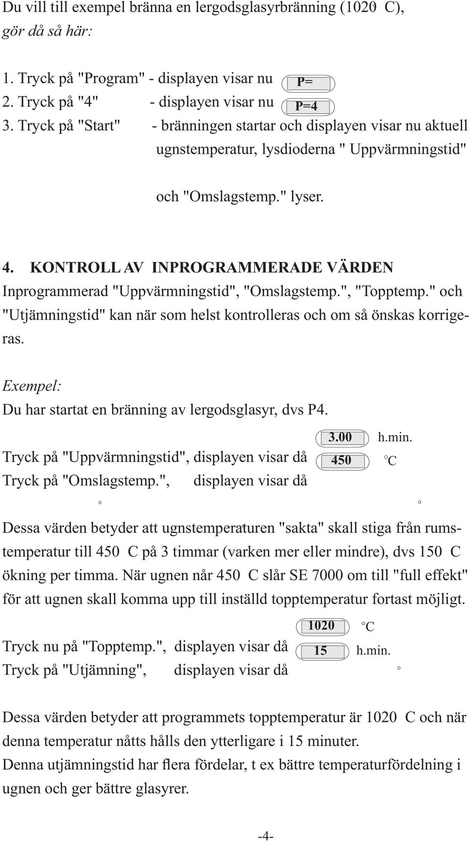 KONTROLL AV INPROGRAMMERADE VÄRDEN Inprogrammerad "Uppvärmningstid", "Omslagstemp.", "Topptemp." och "Utjämningstid" kan när som helst kontrolleras och om så önskas korrigeras.