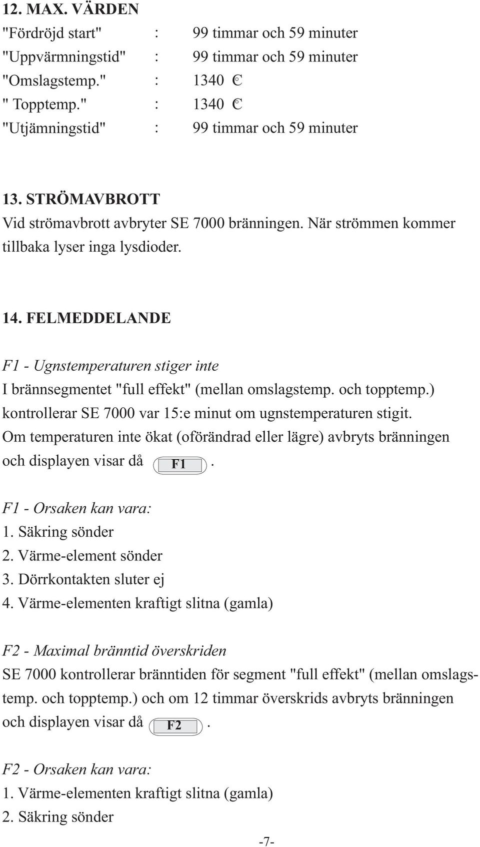 FELMEDDELANDE F1 - Ugnstemperaturen stiger inte I brännsegmentet "full effekt" (mellan omslagstemp. och topptemp.) kontrollerar SE 7000 var 15:e minut om ugnstemperaturen stigit.