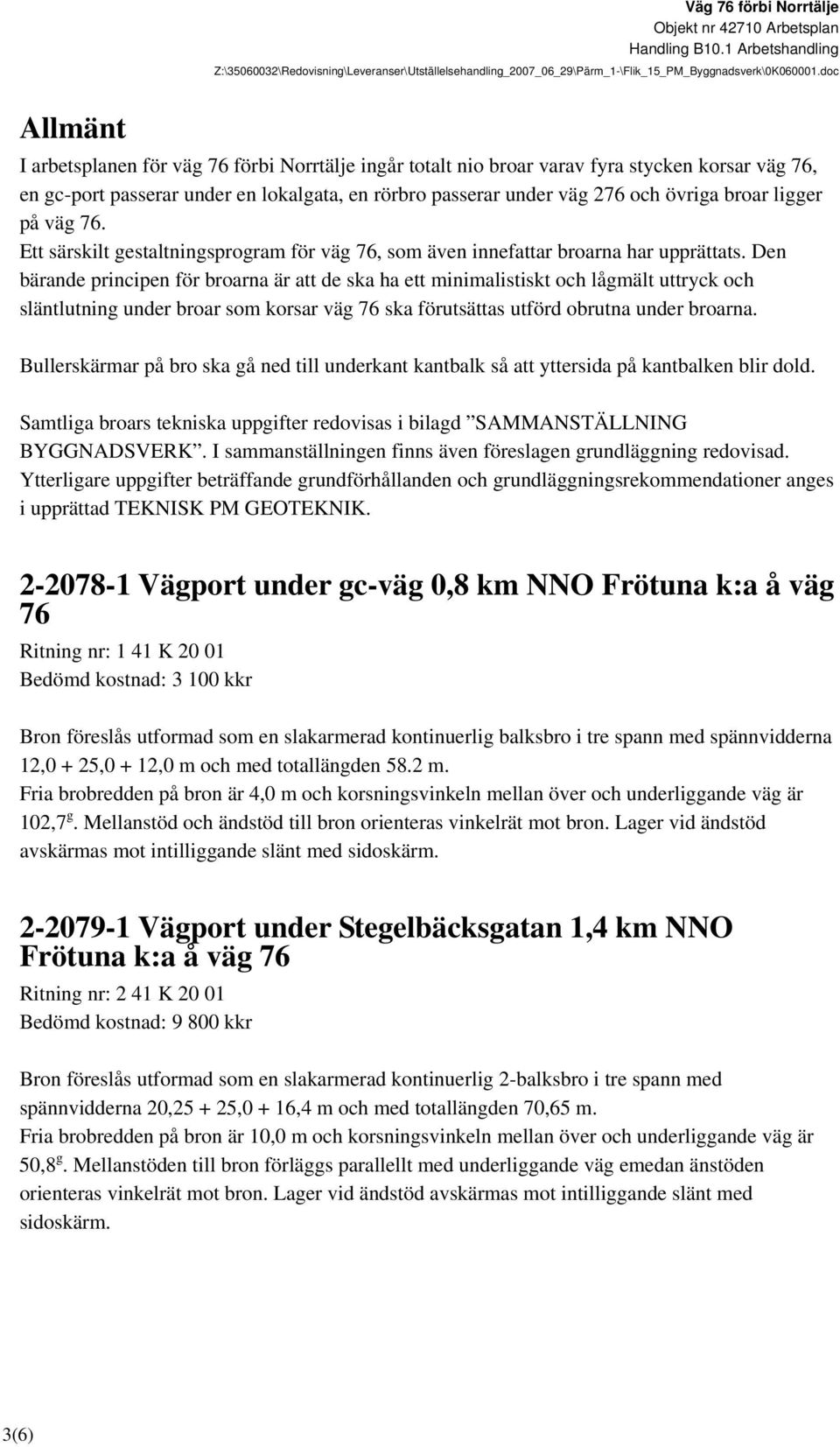 Den bärande principen för broarna är att de ska ha ett minimalistiskt och lågmält uttryck och släntlutning under broar som korsar väg 76 ska förutsättas utförd obrutna under broarna.