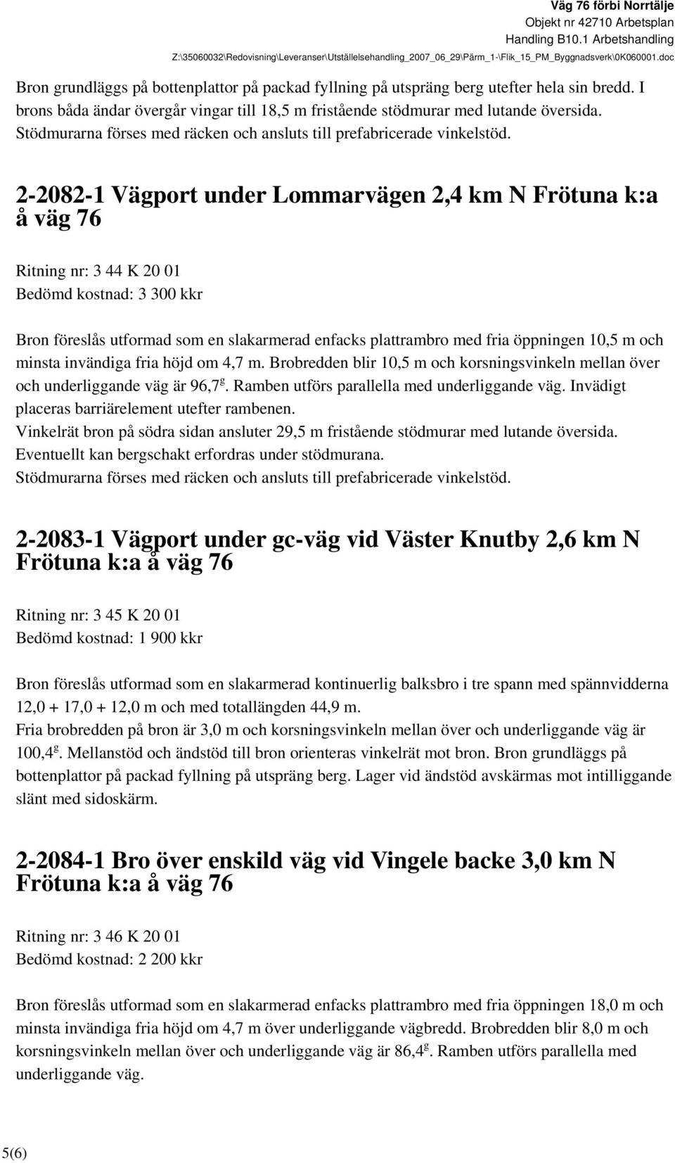 2-2082-1 Vägport under Lommarvägen 2,4 km N Frötuna k:a å väg 76 Ritning nr: 3 44 K 20 01 Bedömd kostnad: 3 300 kkr Bron föreslås utformad som en slakarmerad enfacks plattrambro med fria öppningen