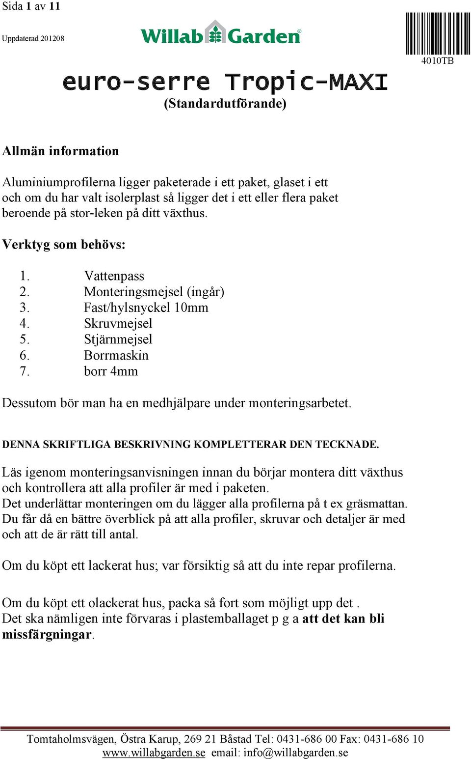 Borrmaskin 7. borr 4mm Dessutom bör man ha en medhjälpare under monteringsarbetet. DENNA SKRIFTLIGA BESKRIVNING KOMPLETTERAR DEN TECKNADE.