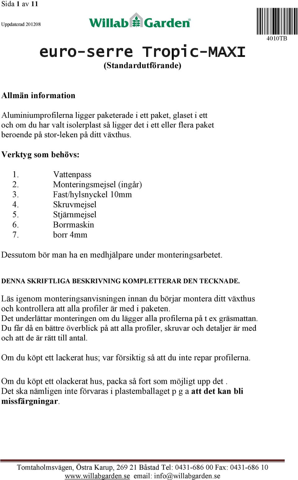 Borrmaskin 7. borr 4mm Dessutom bör man ha en medhjälpare under monteringsarbetet. DENNA SKRIFTLIGA BESKRIVNING KOMPLETTERAR DEN TECKNADE.