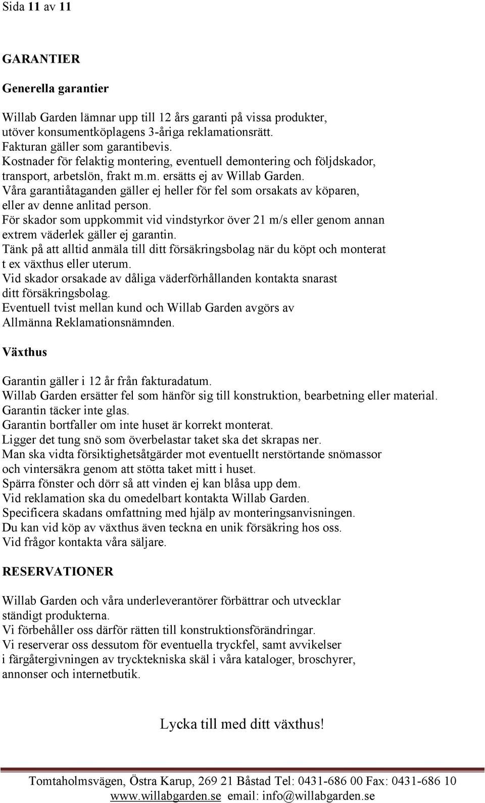 Våra garantiåtaganden gäller ej heller för fel som orsakats av köparen, eller av denne anlitad person.