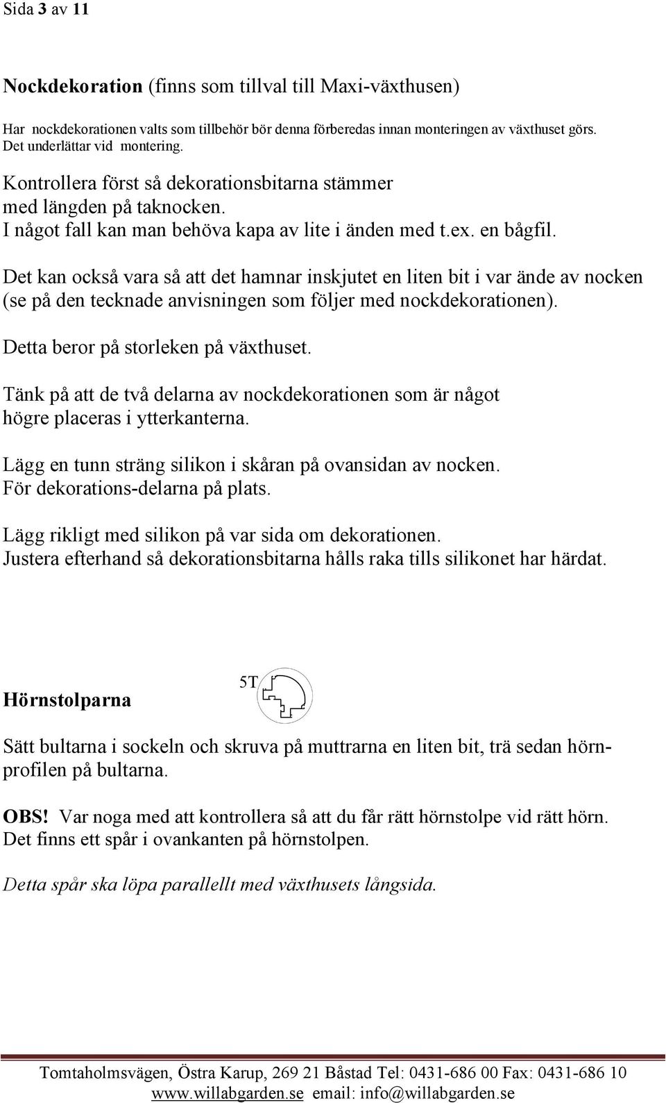 Det kan också vara så att det hamnar inskjutet en liten bit i var ände av nocken (se på den tecknade anvisningen som följer med nockdekorationen). Detta beror på storleken på växthuset.