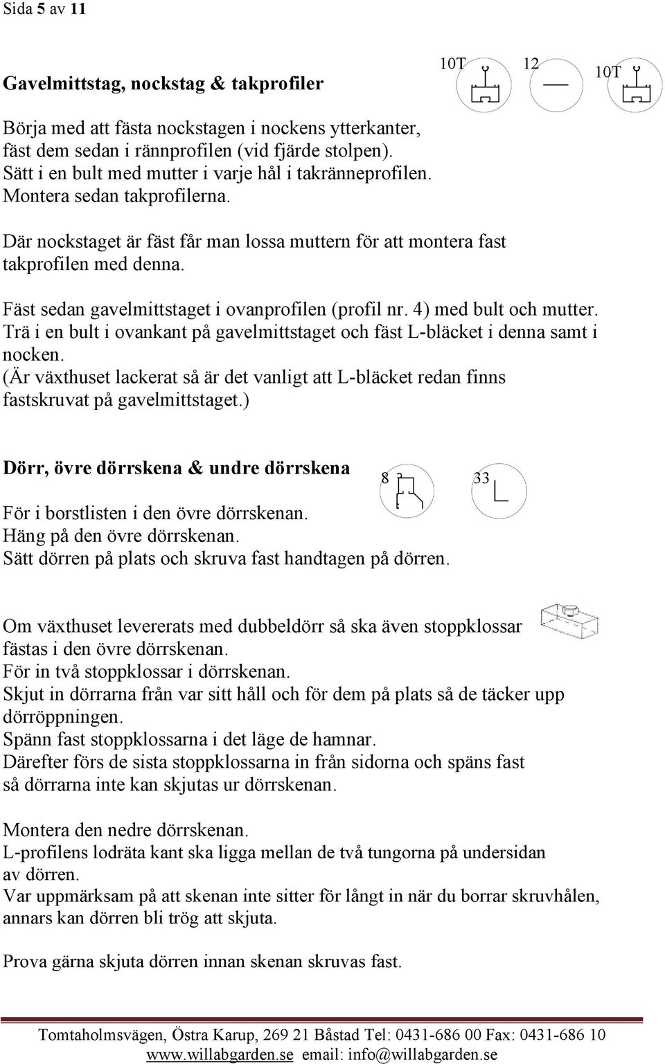 Fäst sedan gavelmittstaget i ovanprofilen (profil nr. 4) med bult och mutter. Trä i en bult i ovankant på gavelmittstaget och fäst L-bläcket i denna samt i nocken.