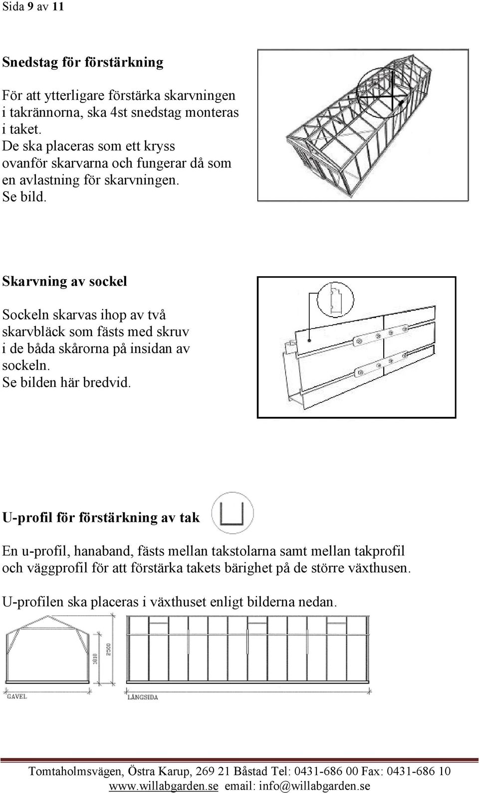 Skarvning av sockel Sockeln skarvas ihop av två skarvbläck som fästs med skruv i de båda skårorna på insidan av sockeln. Se bilden här bredvid.