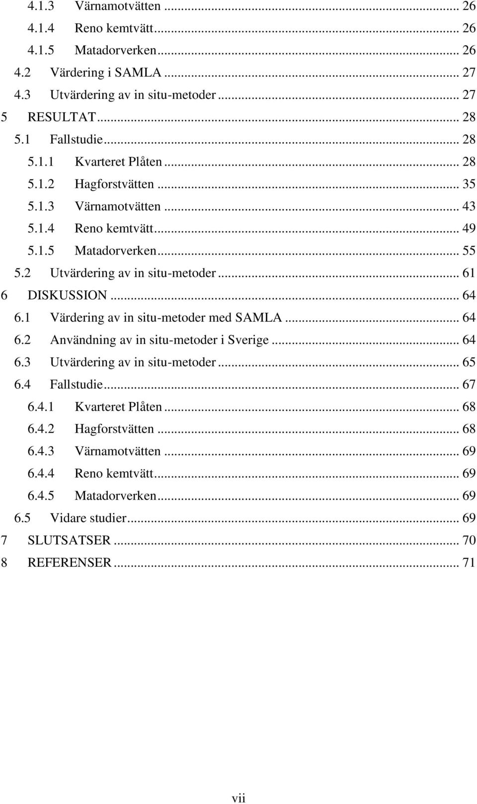1 Värdering av in situ-metoder med SAMLA... 64 6.2 Användning av in situ-metoder i Sverige... 64 6.3 Utvärdering av in situ-metoder... 65 6.4 Fallstudie... 67 6.4.1 Kvarteret Plåten.