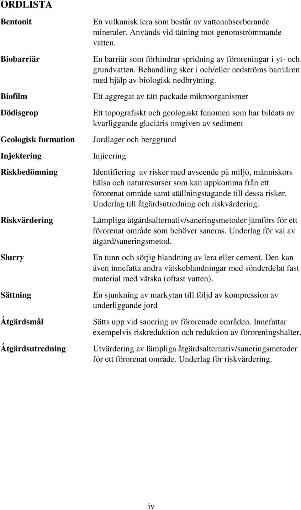 Behandling sker i och/eller nedströms barriären med hjälp av biologisk nedbrytning.