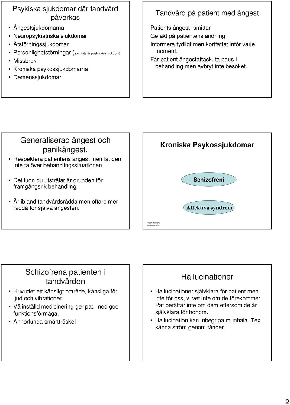 Får patient ångestattack, ta paus i behandling men avbryt inte besöket. Generaliserad ångest och panikångest. Respektera patientens ångest men låt den inte ta över behandlingssituationen.