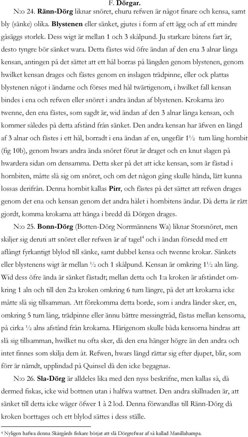 Detta fästes wid öfre ändan af den ena 3 alnar långa kensan, antingen på det sättet att ett hål borras på längden genom blystenen, genom hwilket kensan drages och fästes genom en inslagen trädpinne,