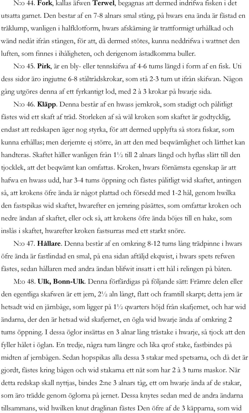 stötes, kunna neddrifwa i wattnet den luften, som finnes i ihåligheten, och derigenom åstadkomma buller. N:o 45. Pirk, är en bly- eller tennskifwa af 4-6 tums längd i form af en fisk.