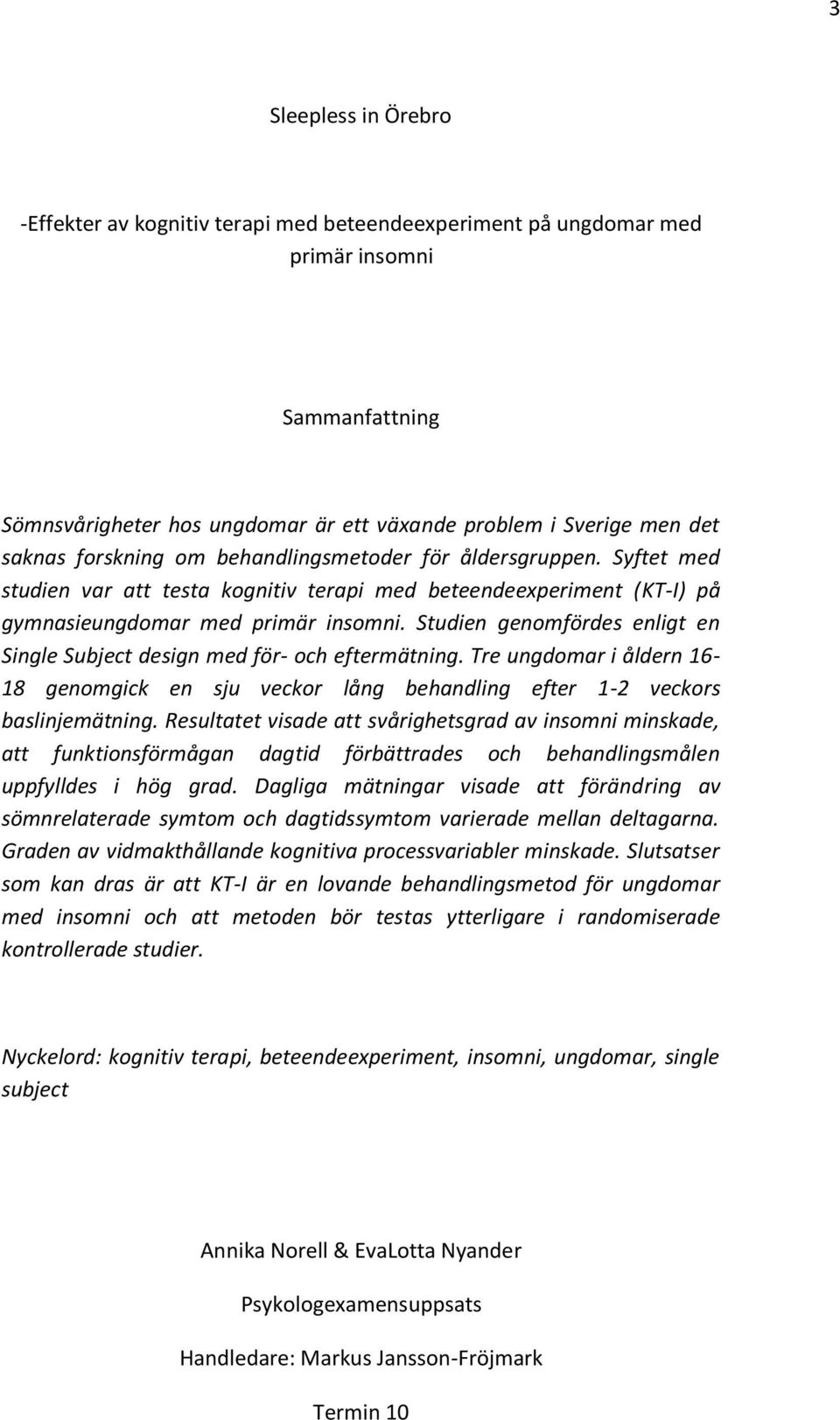 Studien genomfördes enligt en Single Subject design med för- och eftermätning. Tre ungdomar i åldern 16-18 genomgick en sju veckor lång behandling efter 1-2 veckors baslinjemätning.
