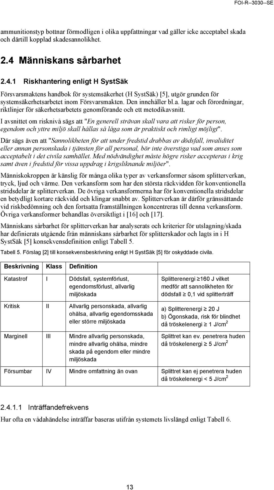 I avsnittet om risknivå sägs att "En generell strävan skall vara att risker för person, egendom och yttre miljö skall hållas så låga som är praktiskt och rimligt möjligt".