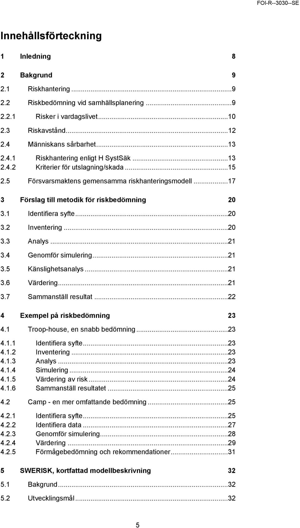 1 Identifiera syfte...20 3.2 Inventering...20 3.3 Analys...21 3.4 Genomför simulering...21 3.5 Känslighetsanalys...21 3.6 Värdering...21 3.7 Sammanställ resultat...22 4 Exempel på riskbedömning 23 4.