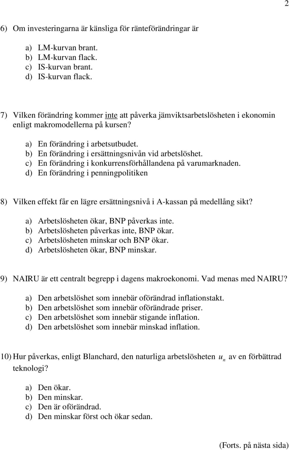 c) En förändring i konkurrensförhållandena på varumarknaden. d) En förändring i penningpolitiken 8) Vilken effekt får en lägre ersättningsnivå i A-kassan på medellång sikt?