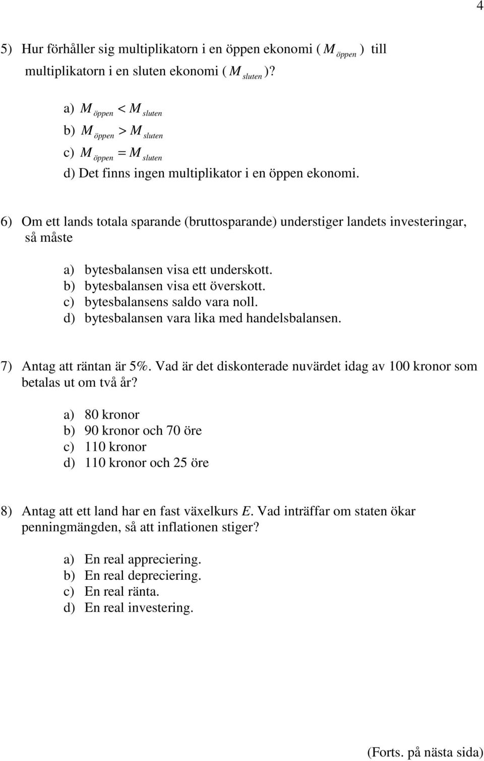 6) Om ett lands totala sparande (bruttosparande) understiger landets investeringar, så måste a) bytesbalansen visa ett underskott. b) bytesbalansen visa ett överskott.